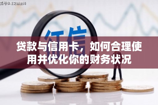 勐海贷款与信用卡，如何合理使用并优化你的财务状况