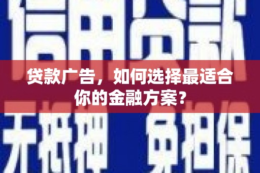 勐海贷款广告，如何选择最适合你的金融方案？