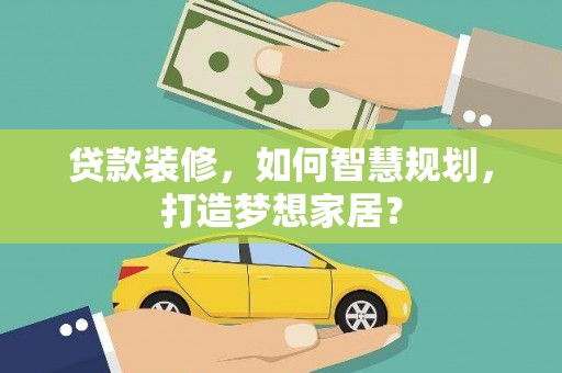 勐海贷款装修，如何智慧规划，打造梦想家居？