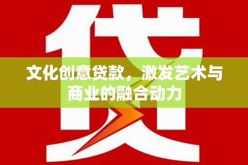 勐海文化创意贷款，激发艺术与商业的融合动力