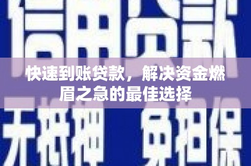 勐海快速到账贷款，解决资金燃眉之急的最佳选择