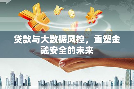 勐海贷款与大数据风控，重塑金融安全的未来