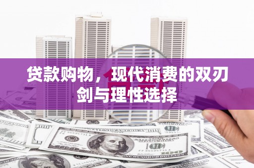 勐海贷款购物，现代消费的双刃剑与理性选择