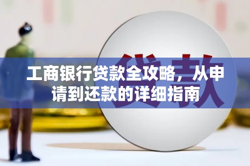 勐海工商银行贷款全攻略，从申请到还款的详细指南