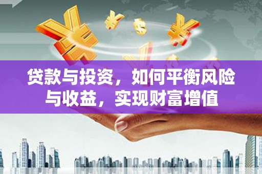 勐海贷款与投资，如何平衡风险与收益，实现财富增值