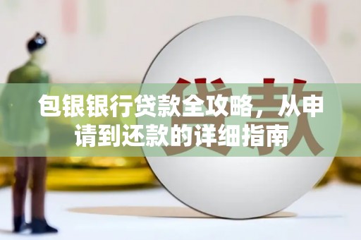 勐海包银银行贷款全攻略，从申请到还款的详细指南