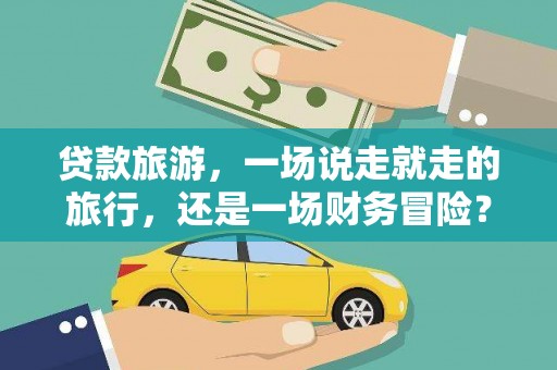 勐海贷款旅游，一场说走就走的旅行，还是一场财务冒险？