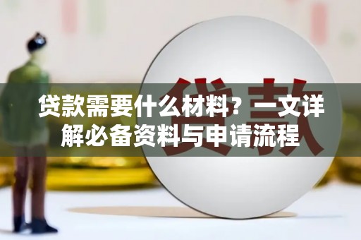 勐海贷款需要什么材料？一文详解必备资料与申请流程