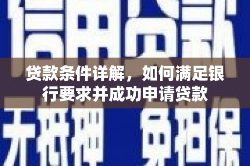 勐海贷款条件详解，如何满足银行要求并成功申请贷款
