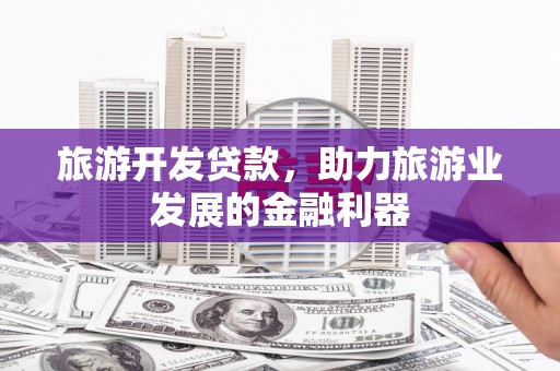 勐海旅游开发贷款，助力旅游业发展的金融利器