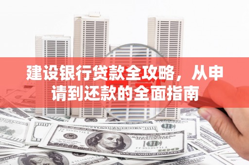 勐海建设银行贷款全攻略，从申请到还款的全面指南