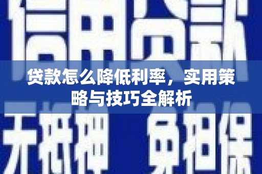 勐海贷款怎么降低利率，实用策略与技巧全解析