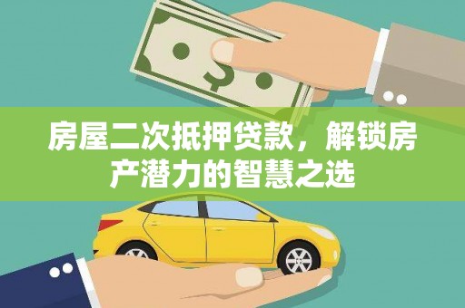 勐海房屋二次抵押贷款，解锁房产潜力的智慧之选
