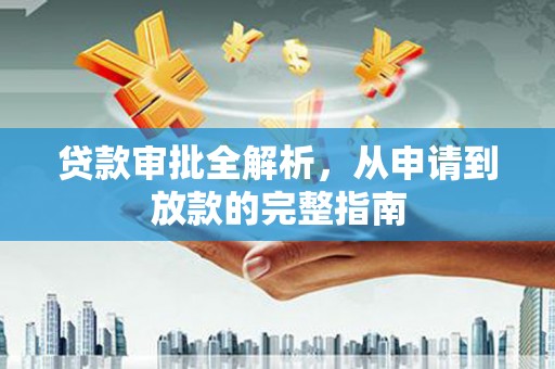 勐海贷款审批全解析,从申请到放款的完整指南 勐海贷款审批全解析,从申请到放款的完整指南