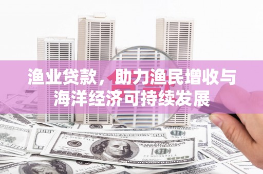勐海渔业贷款，助力渔民增收与海洋经济可持续发展
