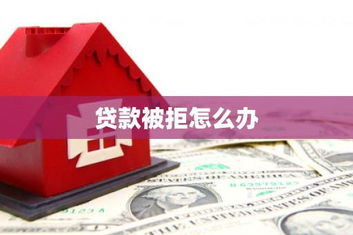 勐海贷款被拒怎么办