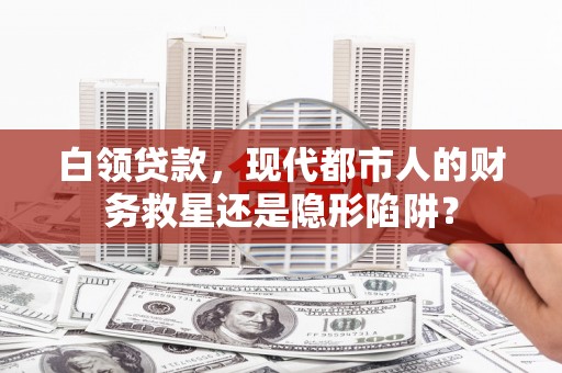 勐海白领贷款，现代都市人的财务救星还是隐形陷阱？