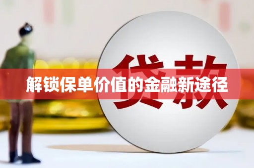 勐海解锁保单价值的金融新途径
