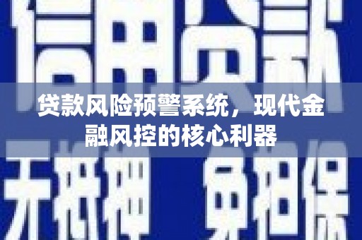 勐海贷款风险预警系统,现代金融风控的核心利器 勐海贷款风险预警系统,现代金融风控的核心利器