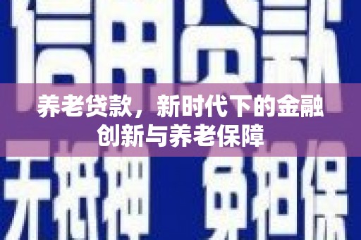 勐海养老贷款，新时代下的金融创新与养老保障