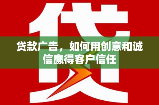 勐海贷款广告，如何用创意和诚信赢得客户信任