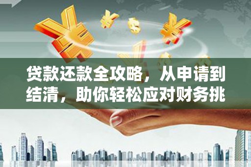 勐海贷款还款全攻略，从申请到结清，助你轻松应对财务挑战