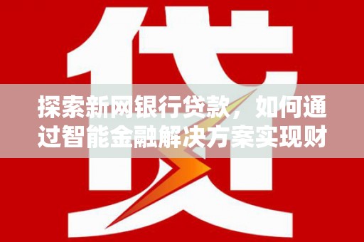 勐海探索新网银行贷款，如何通过智能金融解决方案实现财富增长
