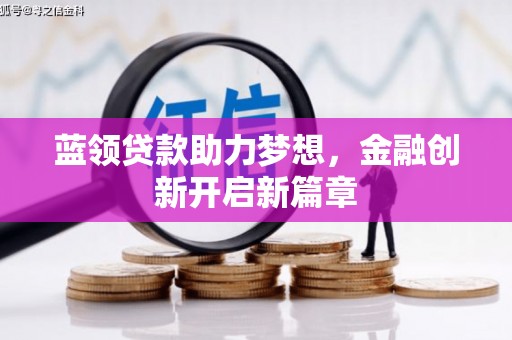 勐海蓝领贷款助力梦想，金融创新开启新篇章