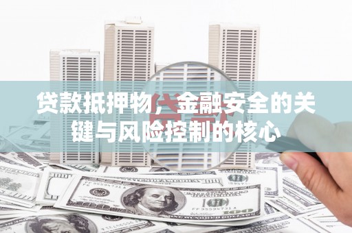 勐海贷款抵押物，金融安全的关键与风险控制的核心