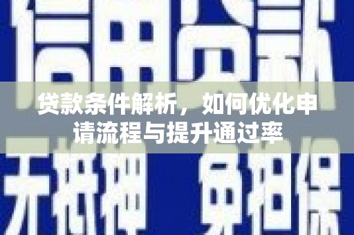 勐海贷款条件解析，如何优化申请流程与提升通过率