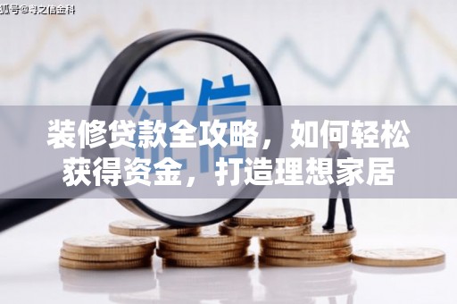 勐海装修贷款全攻略，如何轻松获得资金，打造理想家居