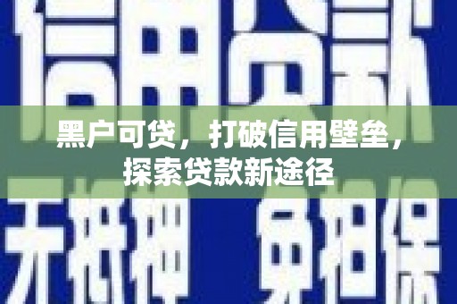 勐海黑户可贷，打破信用壁垒，探索贷款新途径