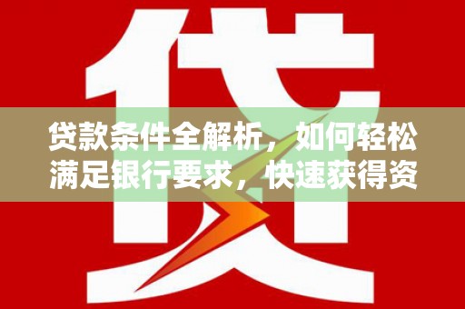 勐海贷款条件全解析，如何轻松满足银行要求，快速获得资金支持
