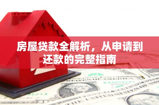 勐海房屋贷款全解析，从申请到还款的完整指南