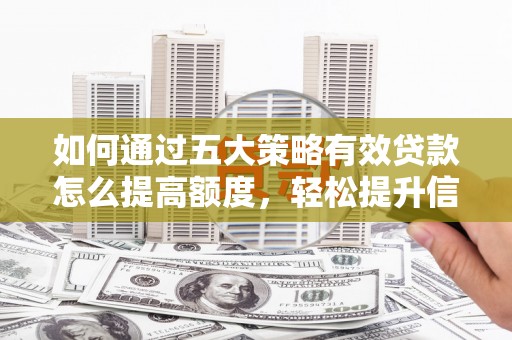 勐海如何通过五大策略有效贷款怎么提高额度，轻松提升信用价值