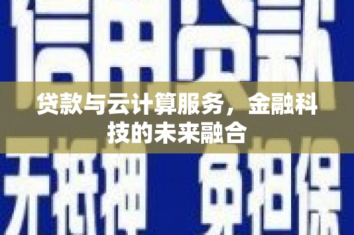 勐海贷款与云计算服务，金融科技的未来融合