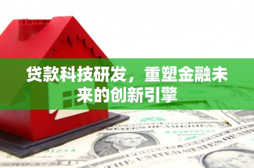 勐海贷款科技研发，重塑金融未来的创新引擎