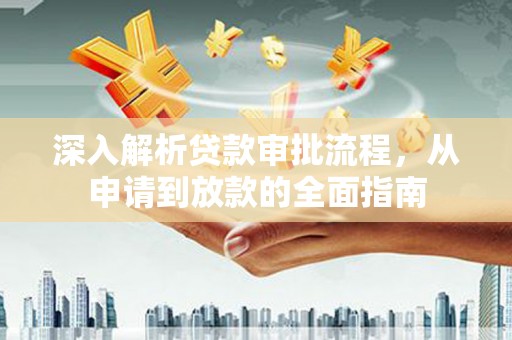 勐海深入解析贷款审批流程，从申请到放款的全面指南