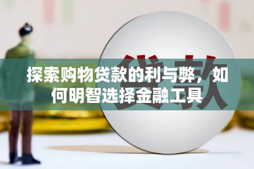 勐海探索购物贷款的利与弊，如何明智选择金融工具