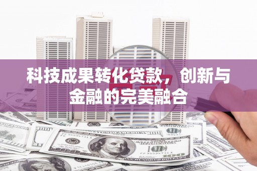 勐海科技成果转化贷款，创新与金融的完美融合