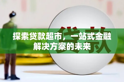 勐海探索贷款超市，一站式金融解决方案的未来