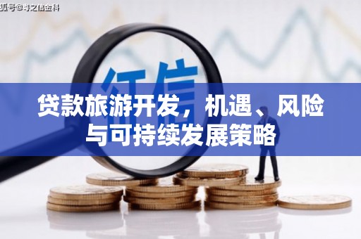 勐海贷款旅游开发，机遇、风险与可持续发展策略