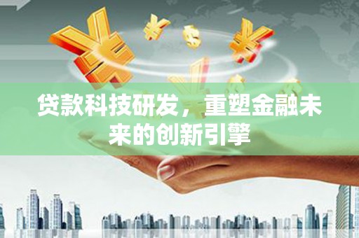 勐海贷款科技研发，重塑金融未来的创新引擎