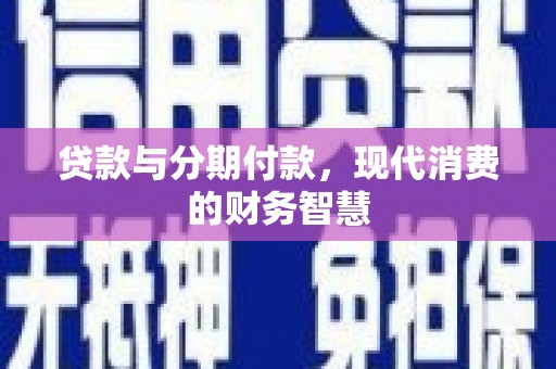 勐海贷款与分期付款，现代消费的财务智慧