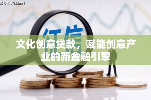勐海文化创意贷款，赋能创意产业的新金融引擎