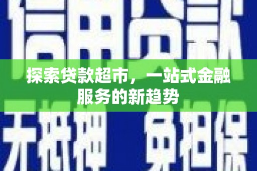 勐海探索贷款超市，一站式金融服务的新趋势
