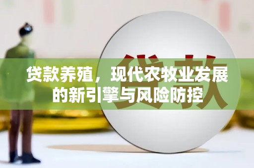勐海贷款养殖，现代农牧业发展的新引擎与风险防控