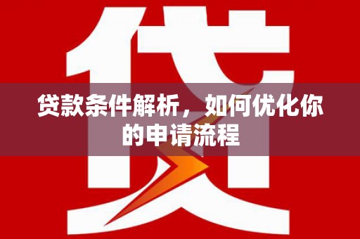 勐海贷款条件解析，如何优化你的申请流程