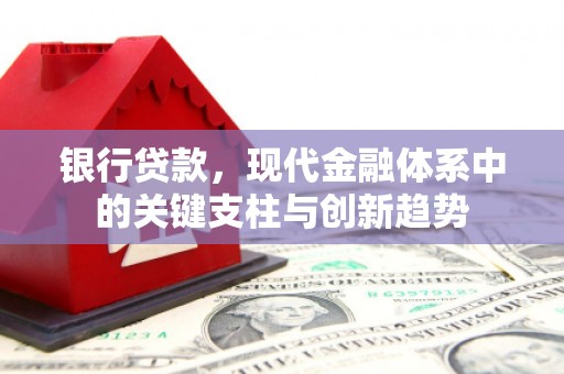 勐海银行贷款，现代金融体系中的关键支柱与创新趋势