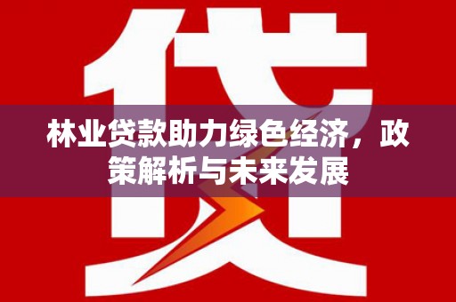 勐海林业贷款助力绿色经济，政策解析与未来发展